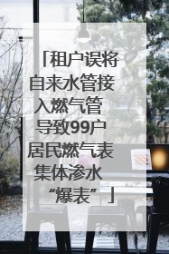 租户误将自来水管接入燃气管 导致99户居民燃气表集体渗水 “爆表”